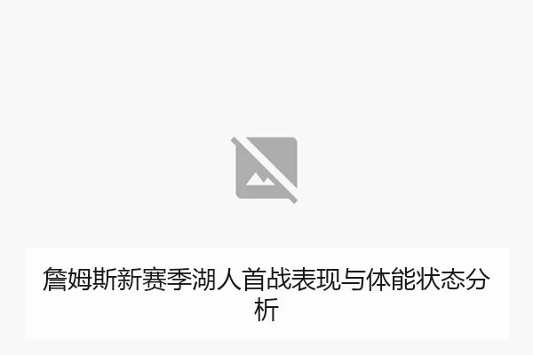 詹姆斯新赛季湖人首战表现与体能状态分析 - kaiyunsports